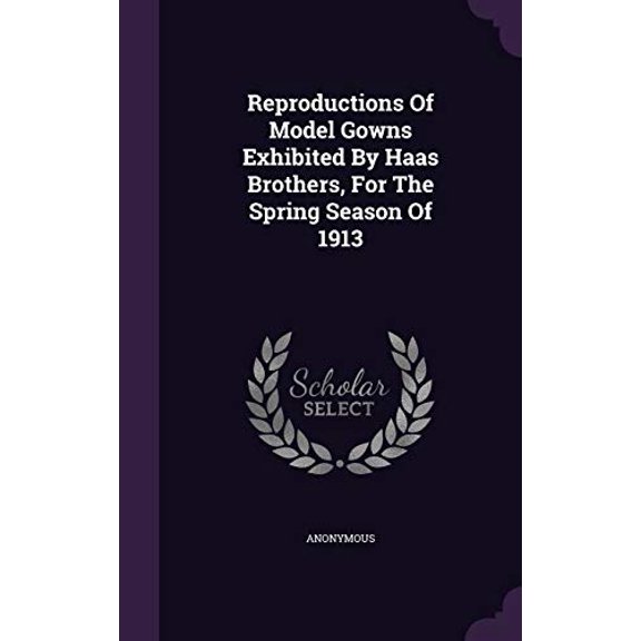Reproductions Of Model Gowns Exhibited By Haas Brothers, For The Spring Season Of 1913 Hardcover 134823279X 9781348232797 Anonymous