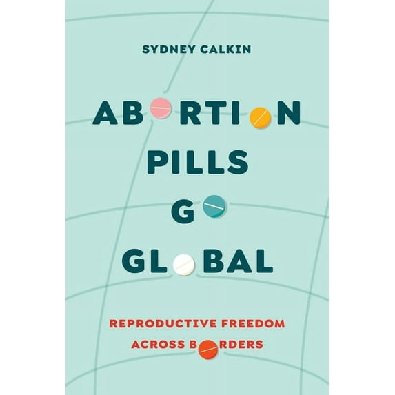 Reproductive Justice: A New Vision for t Abortion Pills Go Global: Reproductive Freedom Across Borders Volume 7, (Hardcover)