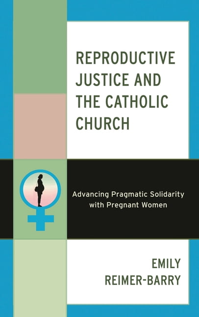 Reproductive Justice and the Catholic Church: Advancing Pragmatic Solidarity with Pregnant Women, (Hardcover)