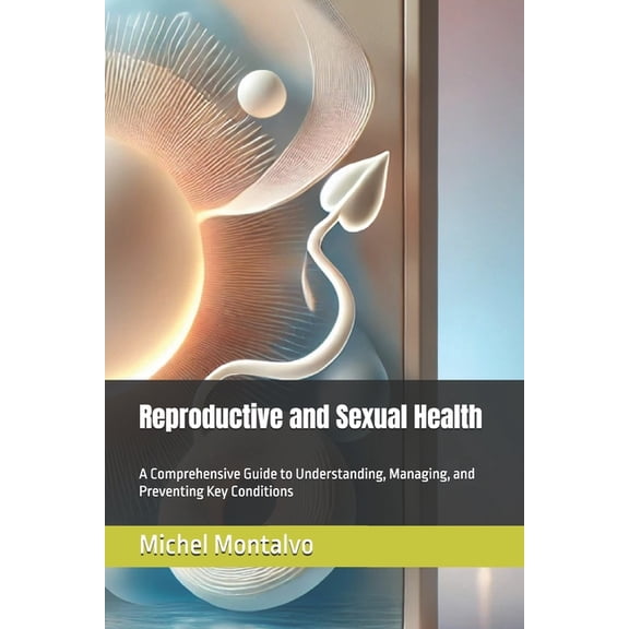 Reproductive and Sexual Health: A Comprehensive Guide to Understanding, Managing, and Preventing Key Conditions, (Paperback)