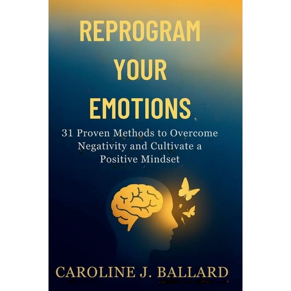 Reprogram Your Emotions: 31 Proven Methods to Overcome Negativity and Cultivate a positive Mindset, (Paperback)
