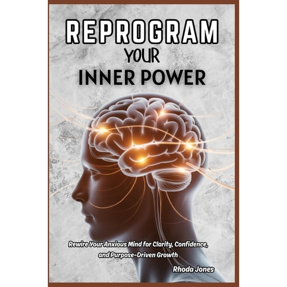 Reprogram Your Inner Power: Rewire Your Anxious Mind for Clarity, Confidence, and Purpose-Driven Growth, (Paperback)