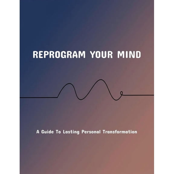 Reprogram Your Mind: A Guide To Lasting Personal Transformation, (Paperback)