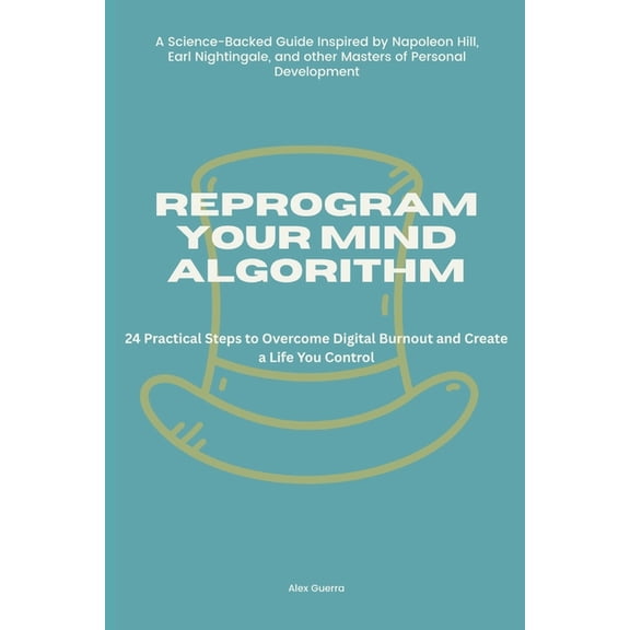 Reprogram Your Mind Algorithm: 24 Practical Steps to Overcome Digital Burnout and Create a Life You Control, (Paperback)