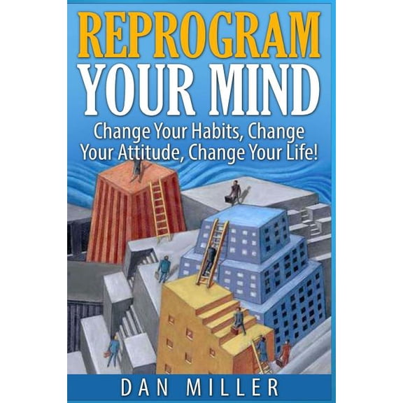 Reprogram Your Mind: Change Your Habits, Change Your Attitude, Change Your Life!, (Paperback)
