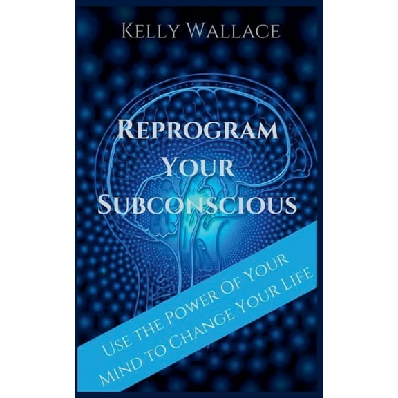 Reprogram Your Subconscious - Use The Power Of Your Mind To Change Your Life, (Paperback)