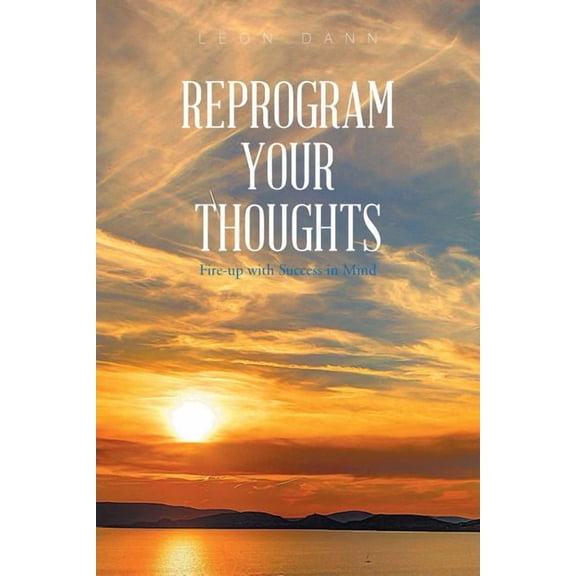 Reprogram Your Thoughts: Fire-Up with Success in Mind