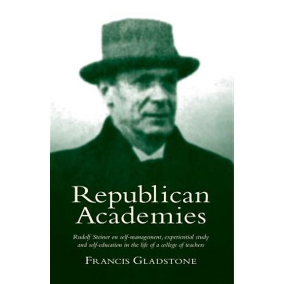 Republican Academies : Rudolf Steiner on Self-management, Experiential Study and Self-education in the Life of a College of Teachers