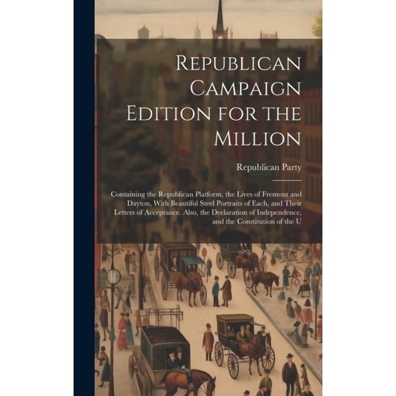 Republican Campaign Edition for the Million: Containing the Republican Platform, the Lives of Fremont and Dayton, With Beautiful Steel Portraits of Each, and Their Letters of Acceptance. Also, the Dec