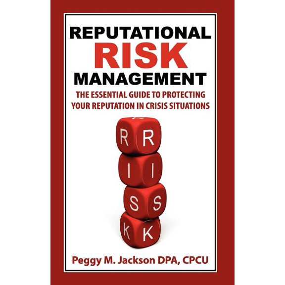Reputational Risk Management: The Essential Guide to Protecting Your Reputation in Crisis Situations