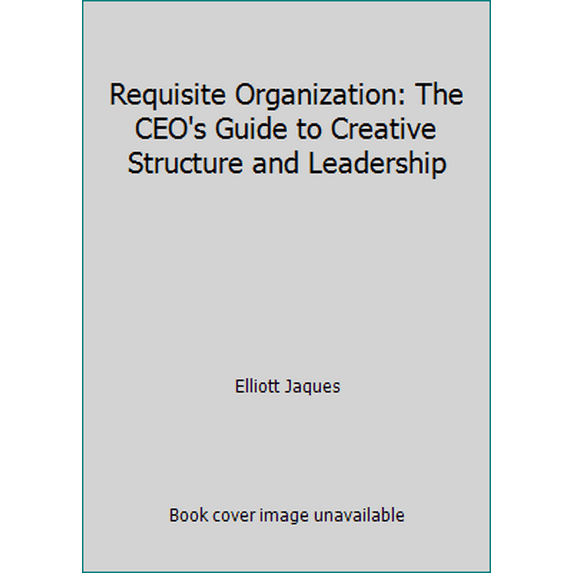 Pre-Owned Requisite Organization: The CEO's Guide to Creative Structure and Leadership (Hardcover) 096210700X 9780962107009