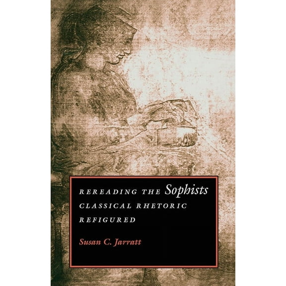 Rereading the Sophists : Classical Rhetoric Refigured (Paperback)
