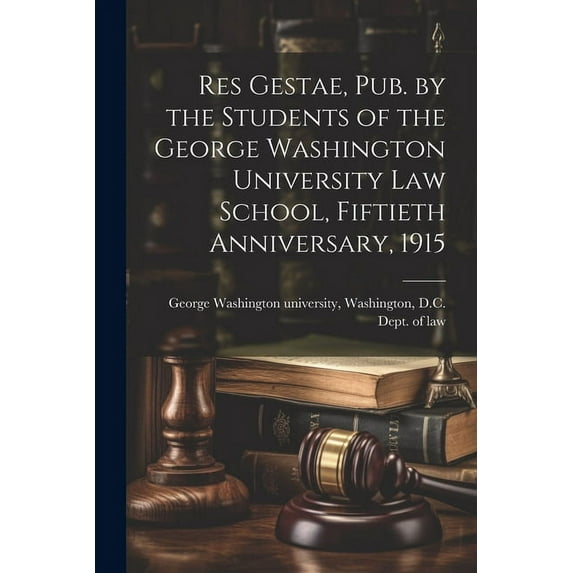 Res Gestae, Pub. by the Students of the George Washington University Law School, Fiftieth Anniversary, 1915 (Paperback)