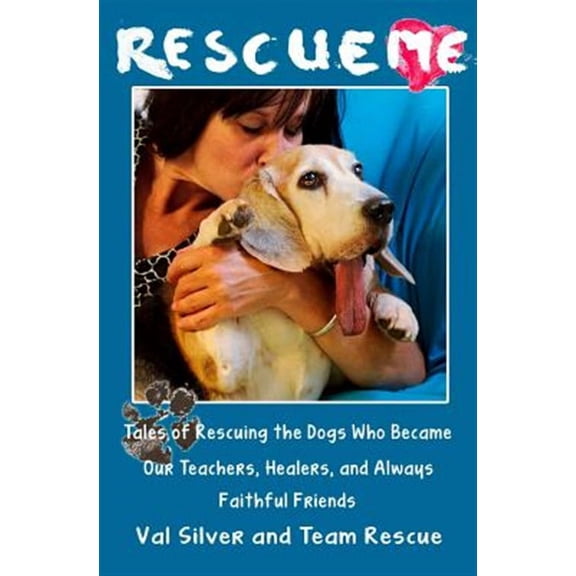 Rescue Me : Rescuing the Dogs Who Became Our Teachers, Healers, and Always Faithful Friends