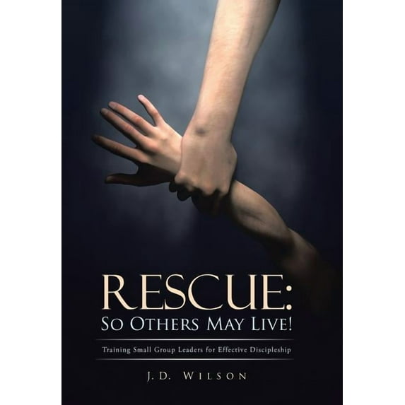 Rescue So Others May Live! : Training Small Group Leaders for Effective Discipleship