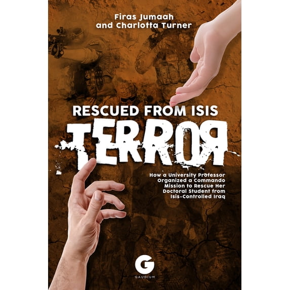 Rescued from Isis Terror: How a University Professor Organized a Commando Mission to Rescue Her Doctoral Student from Is, (Paperback)