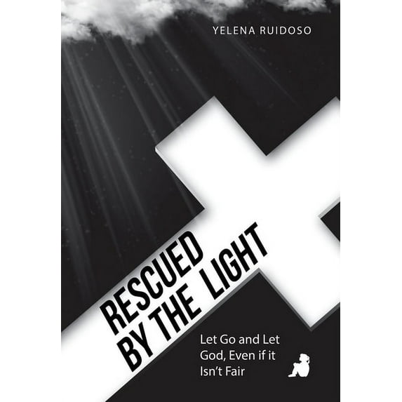 Rescued by the Light: Let Go and Let God, Even If It Isn't Fair, (Hardcover)