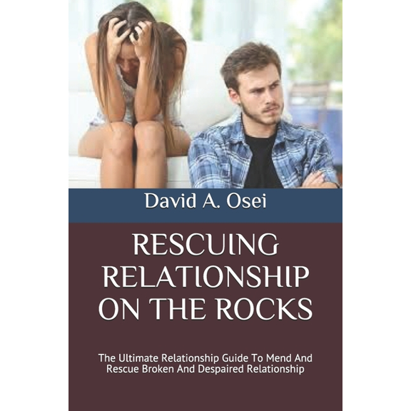 Rescuing Relationship on the Rocks: The Ultimate Relationship Guide To Mend And Rescue Broken And Despaired Relationship (Paperback)