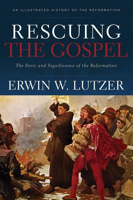Rescuing the Gospel: The Story and Significance of the Reformation (Paperback) by Dr. Erwin W Lutzer