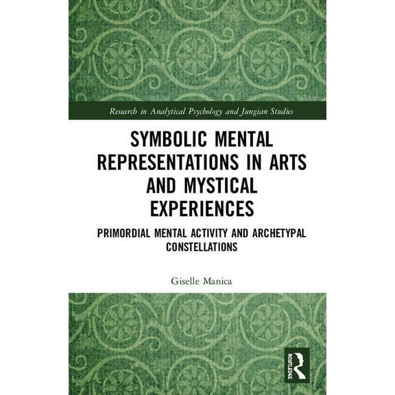 Research in Analytical Psychology and Ju Symbolic Mental Representations in Arts and Mystical Experiences: Primordial Mental Activity and Archetypal Constellatio, (Hardcover)