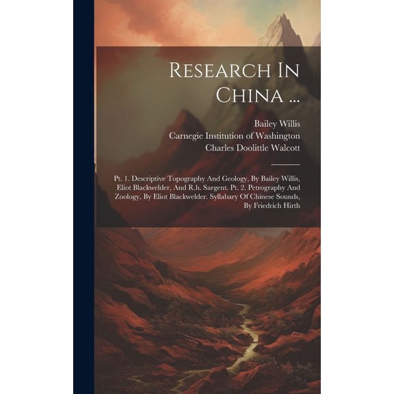 Research In China ...: Pt. 1. Descriptive Topography And Geology, By Bailey Willis, Eliot Blackwelder, And R.h. Sargent. Pt. 2. Petrography And Zoology, By Eliot Blackwelder. Syllabary Of Chinese Soun