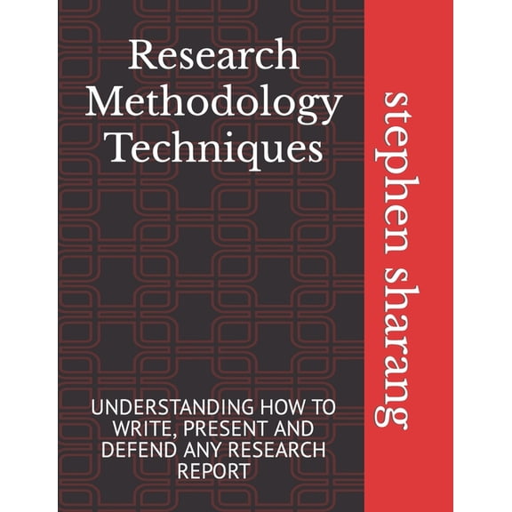 Research Methodology Techniques: Understanding How to Write, Present and Defend Any Research Report
