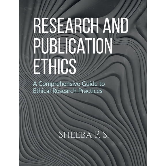 Research and Publication Ethics: A Comprehensive Guide to Ethical Research Practices, (Paperback)
