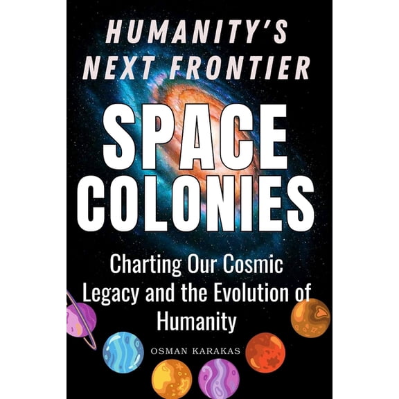 Research and Reference Space Colonies: Humanity's Next Frontier: Charting Our Cosmic Legacy and the Evolution of Humanity, Book 27, (Paperback)
