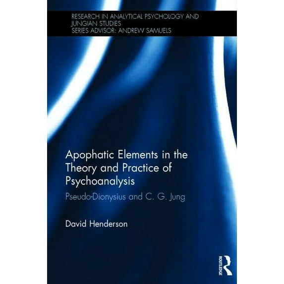 Research in Analytical Psychology and Ju Apophatic Elements in the Theory and Practice of Psychoanalysis: Pseudo-Dionysius and C.G. Jung, (Hardcover)