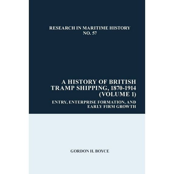 Research in Maritime History A History of British Tramp Shipping, 1870-1914 (Volume 1): Entry, Enterprise Formation, and Early Firm Growth, Book 57, (Hardcover)
