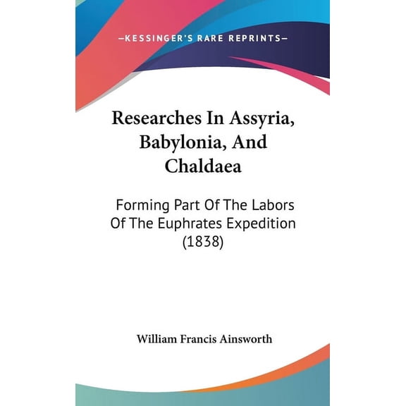 Researches In Assyria, Babylonia, And Chaldaea : Forming Part Of The Labors Of The Euphrates Expedition (1838) (Hardcover)