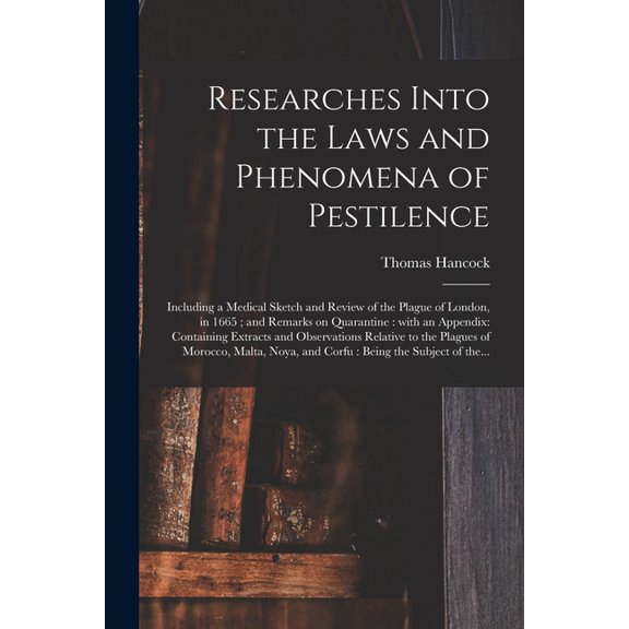 Researches Into the Laws and Phenomena of Pestilence : Including a Medical Sketch and Review of the Plague of London, in 1665 ; and Remarks on Quarant