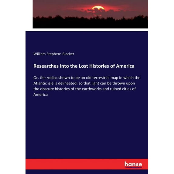 Researches Into the Lost Histories of America: Or, the zodiac shown to be an old terrestrial map in which the Atlantic isle is delineated; so that light can be thrown upon the obscure histories of the