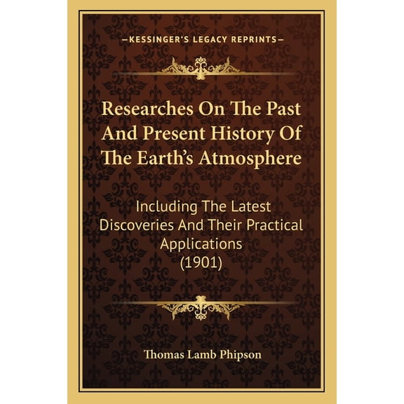 Researches On The Past And Present History Of The Earth's Atmosphere : Including The Latest Discoveries And Their Practical Applications (1901) (Paperback)