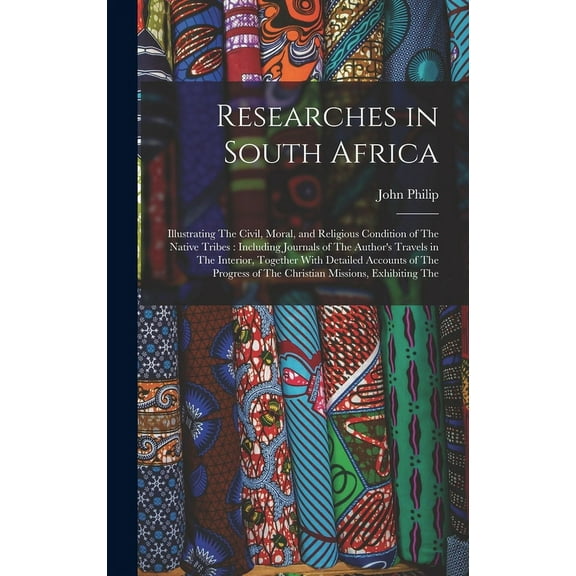Researches in South Africa: Illustrating The Civil, Moral, and Religious Condition of The Native Tribes: Including Journals of The Author's Travels in The Interior, Together With Detailed Accounts of