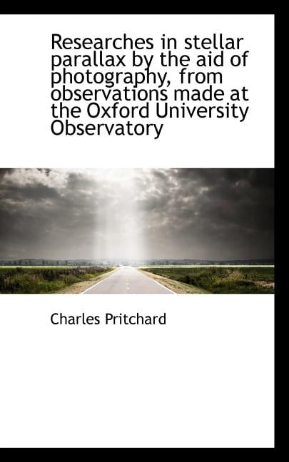 Researches in Stellar Parallax by the Aid of Photography, from Observations Made at the Oxford Unive (Paperback)