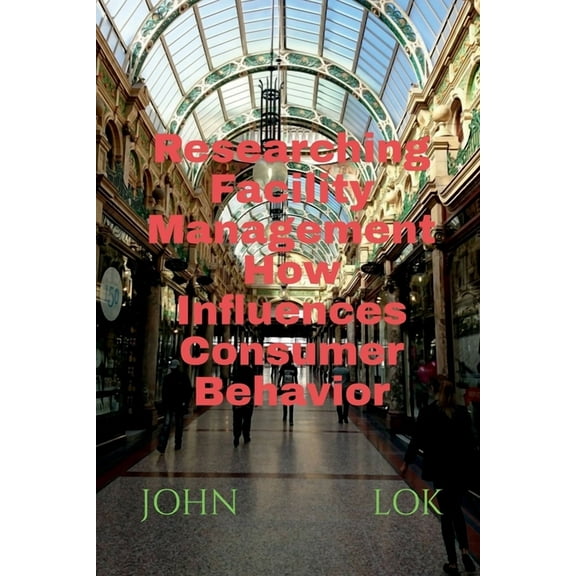 Researching Facility Management How Influences Consumer Behavior, (Paperback)