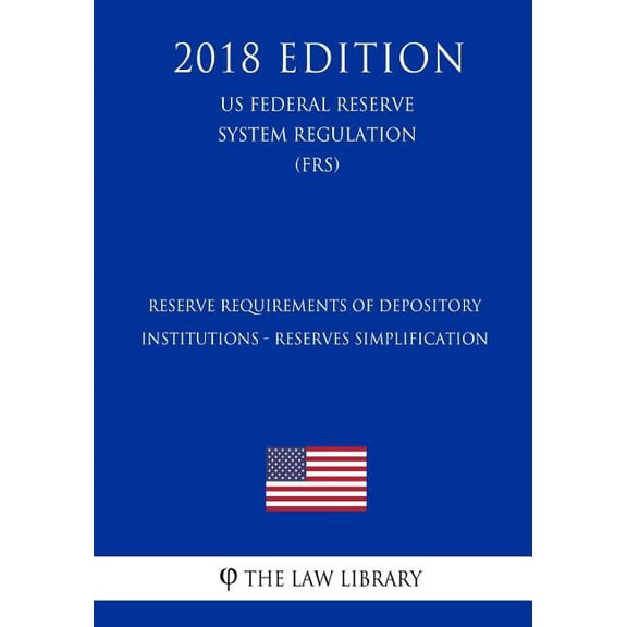 Reserve Requirements of Depository Institutions - Reserves Simplification (US Federal Reserve System Regulation) (FRS) (2018 Edition) (Paperback)