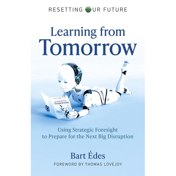 Resetting Our Future: Learning from Tomorrow : Using Strategic Foresight to Prepare for the Next Big Disruption (Paperback)