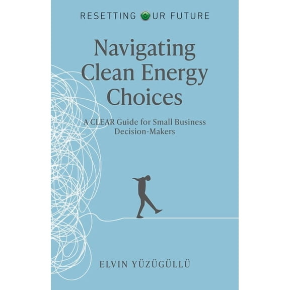Resetting Our Future - Navigating Clean Energy Choices: A Clear Guide for Small Business Decision-Makers, (Paperback)