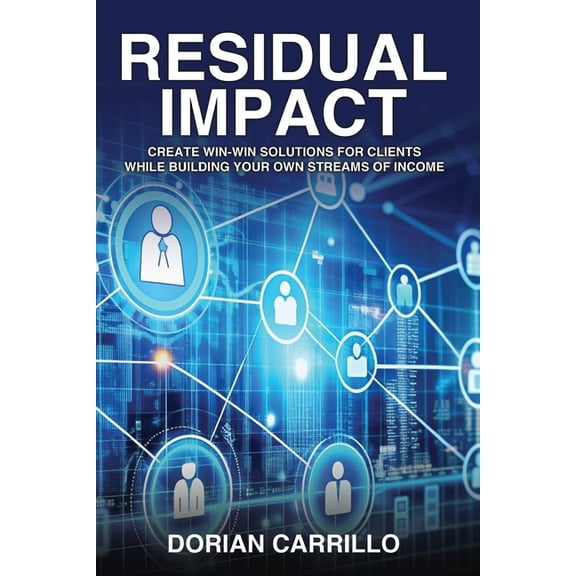 Residual Impact: Create Win-Win Solutions for Clients While Building Your Own Streams of Income, (Paperback)