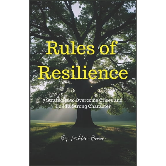 Resilience Rules of Resilience: 7 Strategies to Overcome Crises and Build a Strong Character: Master Your Mind, Build Your Future: , Book 1, (Paperback)