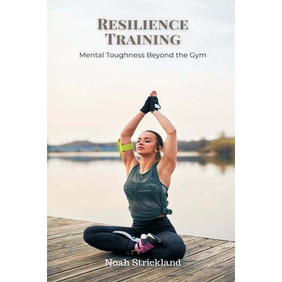 Resilience Training: Mental Toughness Beyond the Gym, (Paperback)
