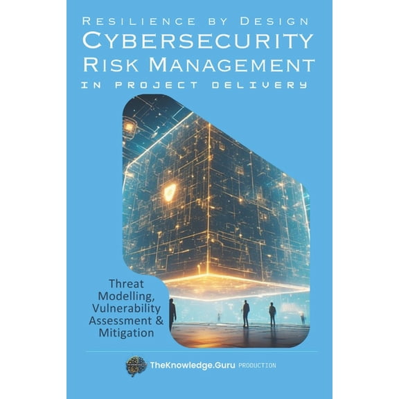 Resilience by Design: Practical Cybersecurity Risk Management in Project Delivery: Threat Modelling, Vulnerability Asses, (Paperback)