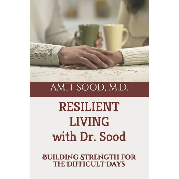 Resilient Living with Dr. Sood: Building Strength for the Difficult Days