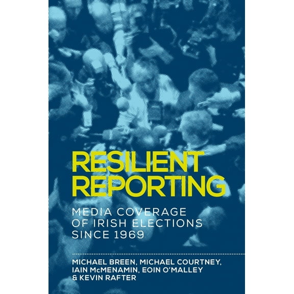Resilient Reporting: Media Coverage of Irish Elections Since 1969, (Hardcover)