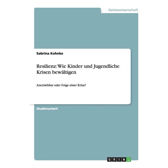 Resilienz : Wie Kinder und Jugendliche Krisen bewltigen: Anerziehbar oder Folge einer Krise? (Paperback)