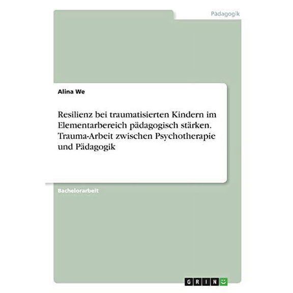 Resilienz bei traumatisierten Kindern im Elementarbereich pdagogisch strken. Trauma-Arbeit zwischen Psychotherapie und Pdagogik German Edition Paperback 3346351769 9783346351760 Alina We