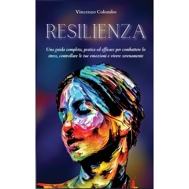 Resilienza : Una guida completa, pratica ed efficace per combattere lo stress, controllare le tue emozioni e vivere serenamente (Paperback)