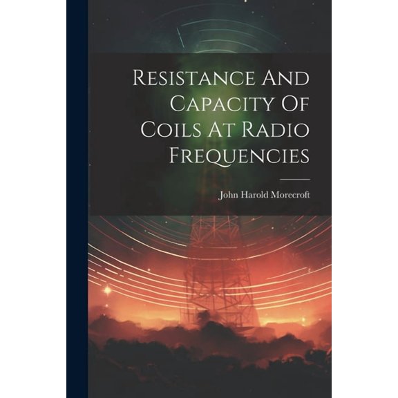 Resistance And Capacity Of Coils At Radio Frequencies (Paperback)